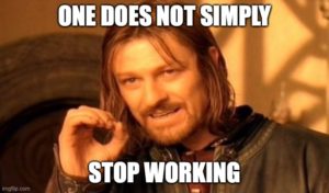 Meme: One does not simply stop working.